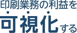 印刷業務の利益を可視化する